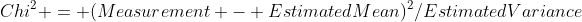 Chi^2 = (Measurement - EstimatedMean)^2/EstimatedVariance