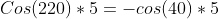 Cos(220)*5=-cos(40)*5