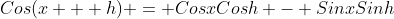 Cos(x + h) = CosxCosh - SinxSinh