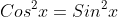 Cos^2x=Sin^2x