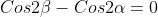 Cos2\beta-Cos2\alpha=0