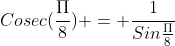 Cosec(\frac{\Pi}{8}) = \frac{1}{Sin\frac{\Pi}{8}}