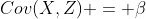 Cov(X,Z) = \beta