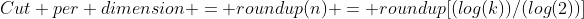 Cut per dimension = roundup(n) = roundup[(log(k))/(log(2))]