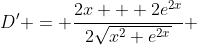 D' = \frac{2x + 2e^{2x}}{2\sqrt{x^2+e^{2x}}} 