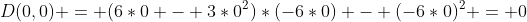 D(0,0) = (6*0 - 3*0^2)*(-6*0) - (-6*0)^2 = 0