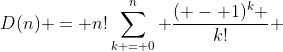 D(n) = n!\sum\limits_{k = 0}^n {\frac{{( - 1)^k }}{{k!}}} 