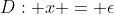 D: x = \epsilon