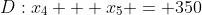 D:x_4 + x_5 = 350