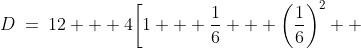 D\:=\:12 + 4\bigg[1 + \frac{1}{6} + \left(\frac{1}{6}\right)^2 +