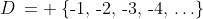 D\:= \:\{\text{-}1,\,\text{-}2,\,\text{-}3,\,\text{-}4,\,\hdots\}