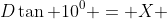 D\tan 10^0 = X 