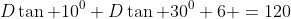 D\tan 10^0+D\tan 30^0+6 =120