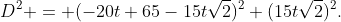 D^{2} = (-20t+65-15t\sqrt{2})^{2}+(15t\sqrt{2})^{2}.