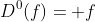 D^0(f)= f