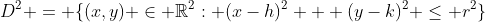 D^2 = \{(x,y) \in \mathbb{R}^2: (x-h)^2 + (y-k)^2 \leq r^2\}