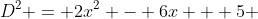 D^2 = 2x^2 - 6x + 5 