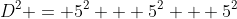 D^2 = 5^2 + 5^2 + 5^2