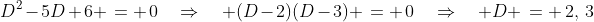 D^2-5D+6 \:= \:0\quad\Rightarrow\quad (D-2)(D-3) \:= \:0\quad\Rightarrow\quad D \,= \,2,\,3
