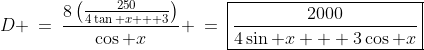 D \:=\:\frac{8\left(\frac{250}{4\tan x + 3}\right)}{\cos x} \:=\:\boxed{\frac{2000}{4\sin x + 3\cos x}}