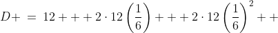 D \:=\:12 + 2\cdot12\left(\frac{1}{6}\right) + 2\cdot12\left(\frac{1}{6}\right)^2 +