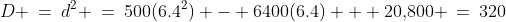 D \:=\:d^2 \:=\:500(6.4^2) - 6400(6.4) + 20,\!800 \:=\:320