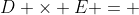 D \times E = 