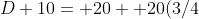 D+10= 20+ 20(3/4)+ 20(3/4)^2+ \cdot\cdot\cdot+ 20(3/4)^19