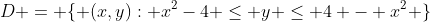 D = \{ (x,y): x^2-4 \leq y \leq 4 - x^2 \}