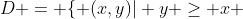 D = \{ (x,y)| y \geq x \; \textrm{and} \; x^2 + y^2 \leq 3 \}