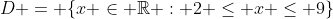 D = \{x \in \mathbb{R} : 2 \leq x \leq 9\}