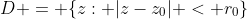D = \{z: |z-z_0| < r_0\}