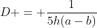 D = \frac{1}{5h(a-b)}