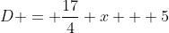 D = \frac{17}{4} x + 5