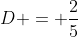 D = \frac{2}{5}