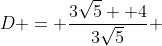 D = \frac{3\sqrt{5} +4}{3\sqrt{5}} 