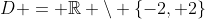 D = \mathbb{R} \setminus \{-2, 2\}