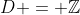 D = \mathbb{Z}