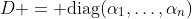 D = \mathrm{diag}(\alpha_1,\ldots,\alpha_n)