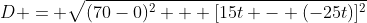 D = \sqrt{(70-0)^2 + [15t - (-25t)]^2}