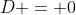 D = 0