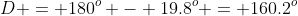 D = 180^o - 19.8^o = 160.2^o