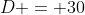 D = 30