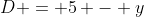 D = 5 - y