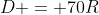 D = 70R