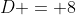 D = 8