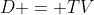 D = TV