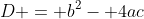 D = b^2- 4ac