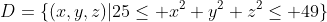 D=\{(x,y,z)|25\leq x^2+y^2+z^2\leq 49\}
