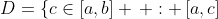 D=\{c\in[a,b] \, : \,[a,c]